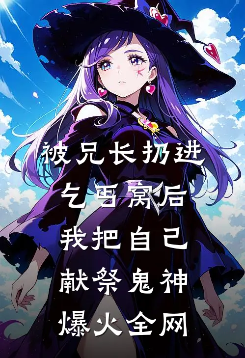 被兄长扔进乞丐窝后，我把自己献祭鬼神爆火全网