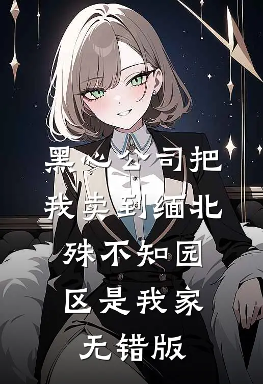 黑心公司把我卖到缅北，殊不知园区是我家无错版