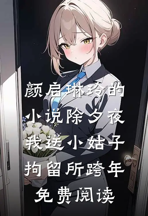 颜启琳玲的小说除夕夜，我送小姑子拘留所跨年免费阅读