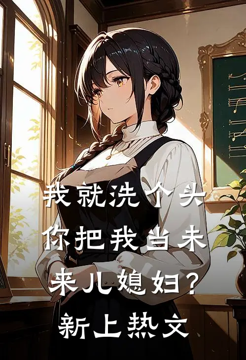 我就洗个头，你把我当未来儿媳妇？新上热文