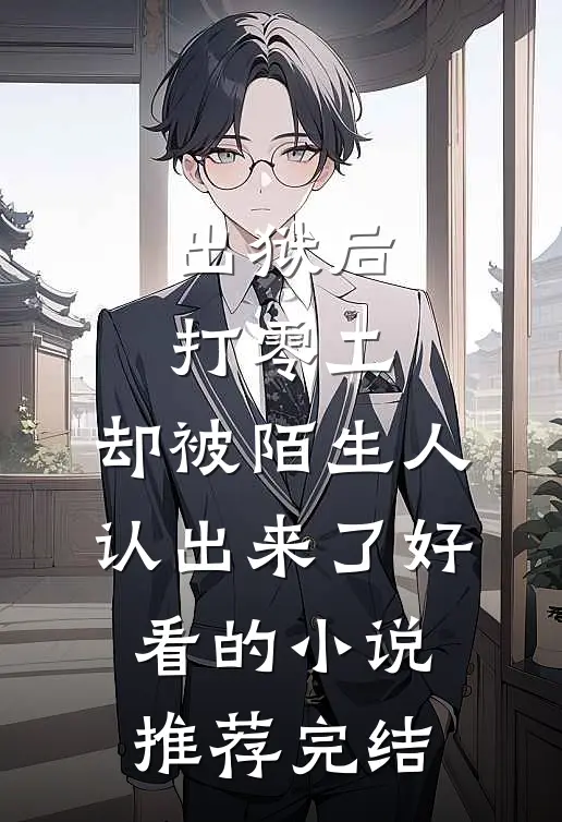出狱后打零工，却被陌生人认出来了好看的小说推荐完结