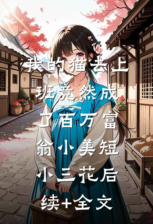 我的猫去上班竟然成了百万富翁小美短小三花后续+全文