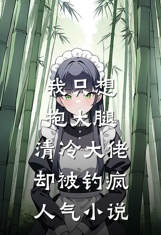 我只想抱大腿，清冷大佬却被钓疯人气小说