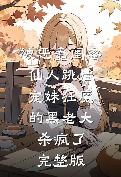被恶蠢闺蜜仙人跳后，宠妹狂魔的黑老大杀疯了完整版