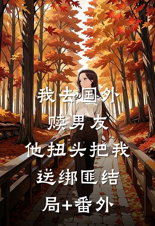 我去国外赎男友，他扭头把我送绑匪结局+番外