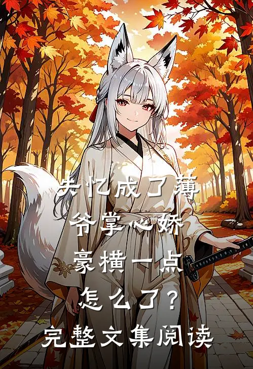 失忆成了薄爷掌心娇，豪横一点怎么了？完整文集阅读