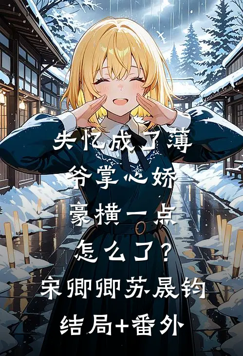 失忆成了薄爷掌心娇，豪横一点怎么了？宋卿卿苏晟钧结局+番外