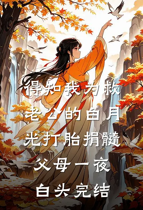 得知我为救老公的白月光打胎捐髓，父母一夜白头完结