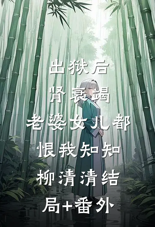 出狱后肾衰竭，老婆女儿都恨我知知柳清清结局+番外