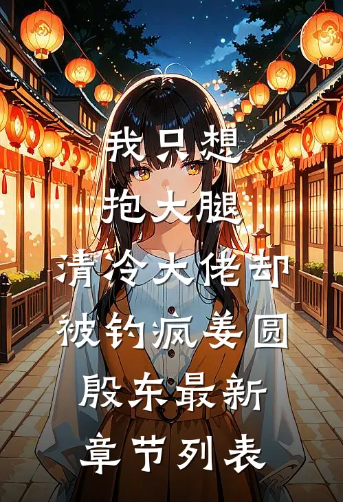 我只想抱大腿，清冷大佬却被钓疯姜圆殷东最新章节列表