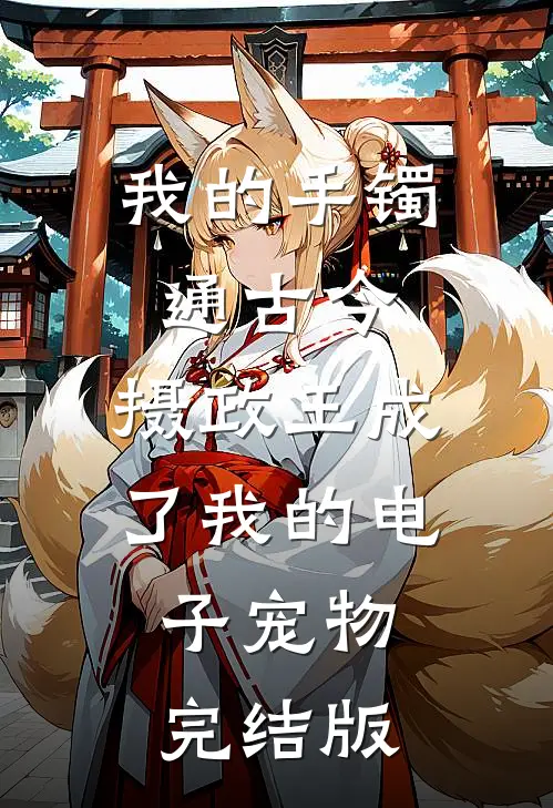 我的手镯通古今，摄政王成了我的电子宠物完结版