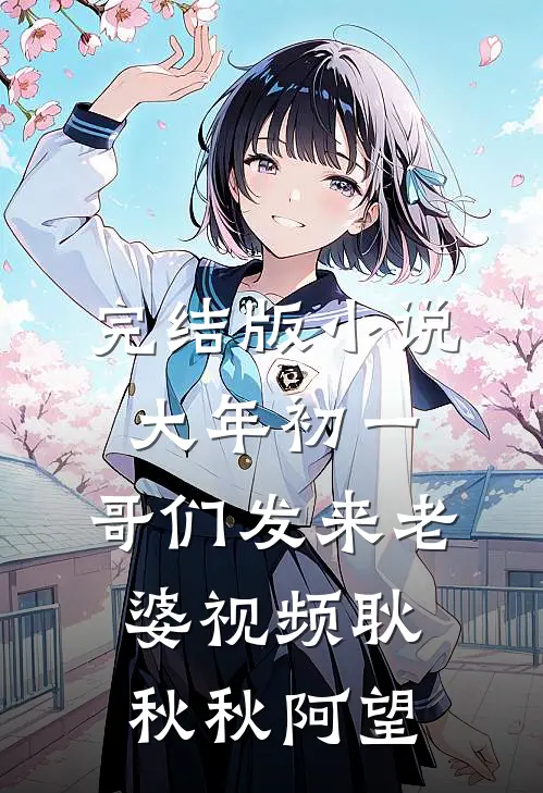 完结版小说大年初一，哥们发来老婆视频耿秋秋阿望