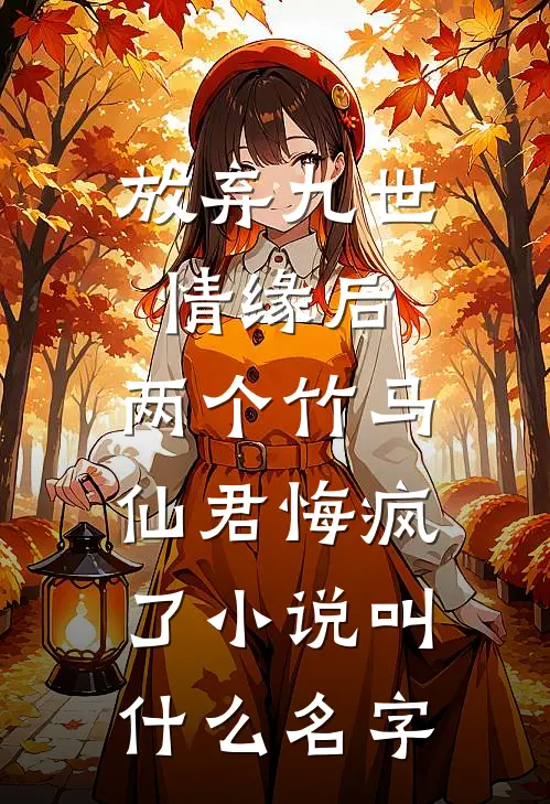 放弃九世情缘后，两个竹马仙君悔疯了小说叫什么名字