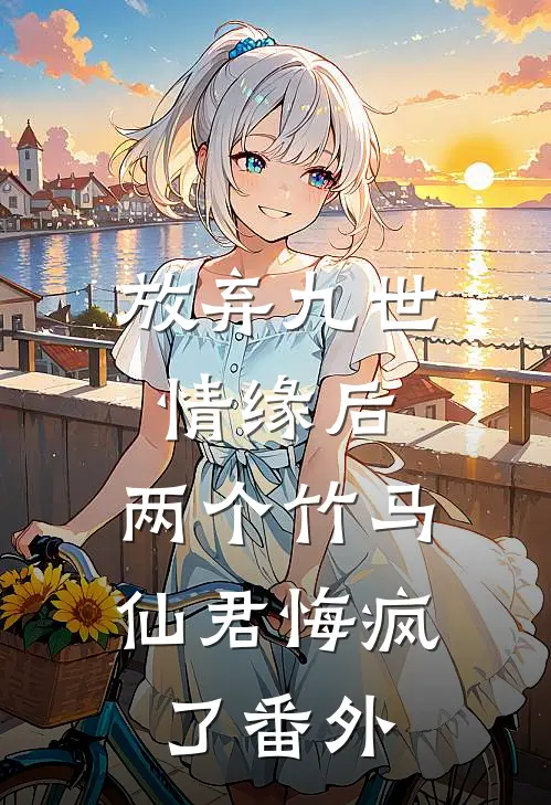 放弃九世情缘后，两个竹马仙君悔疯了番外