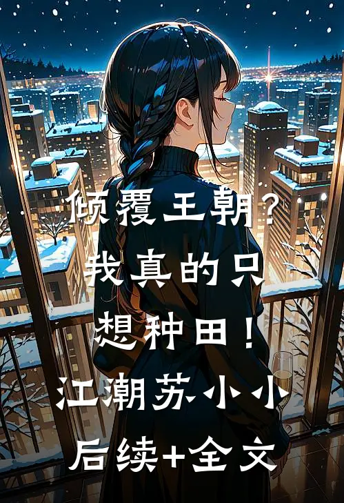 倾覆王朝？我真的只想种田！江潮苏小小后续+全文