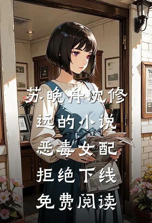 苏晚舟沈修远的小说恶毒女配拒绝下线免费阅读