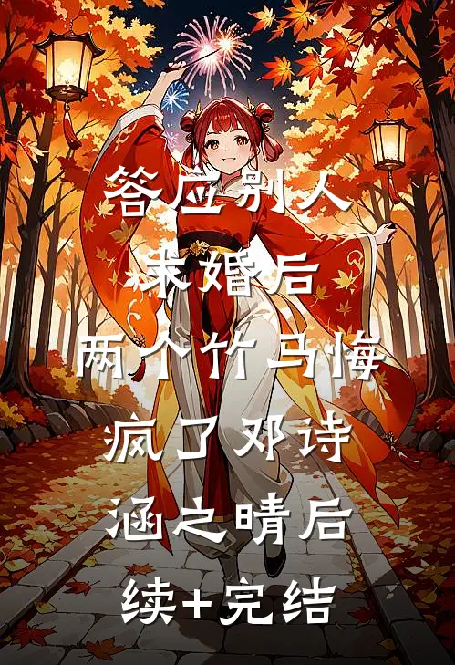 答应别人求婚后，两个竹马悔疯了邓诗涵之晴后续+完结