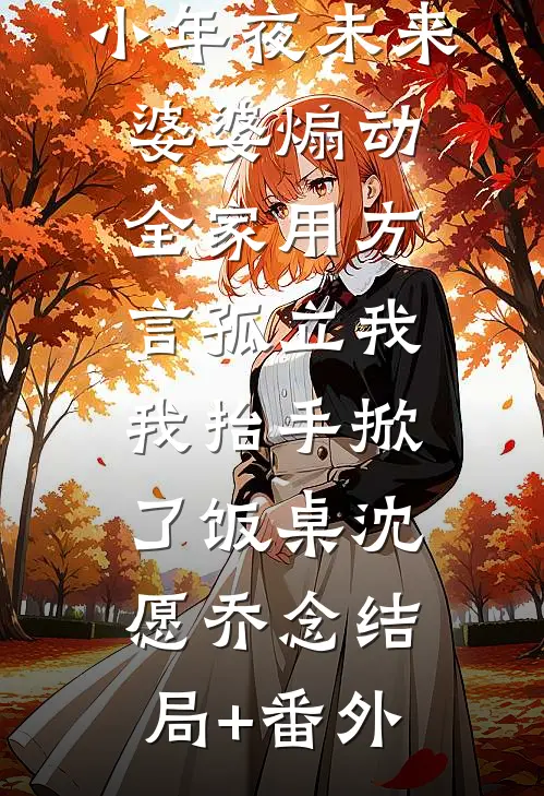 小年夜未来婆婆煽动全家用方言孤立我，我抬手掀了饭桌沈愿乔念结局+番外