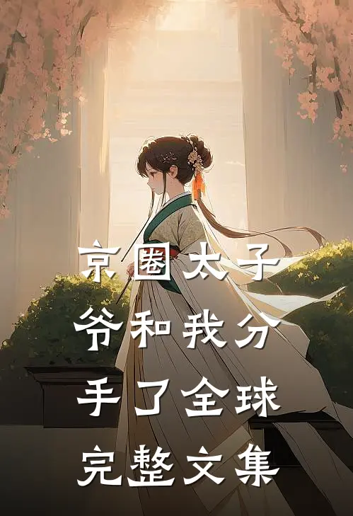 京圈太子爷和我分手了全球完整文集