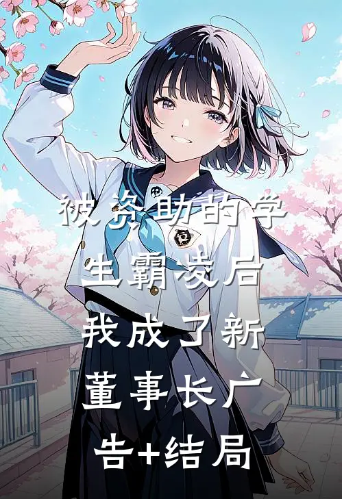 被资助的学生霸凌后，我成了新董事长广告+结局