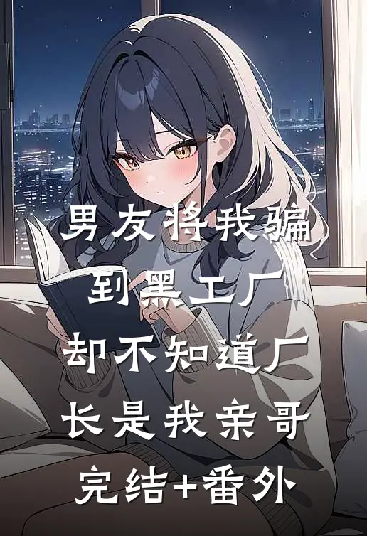 男友将我骗到黑工厂，却不知道厂长是我亲哥完结+番外