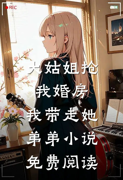 大姑姐抢我婚房,我带走她弟弟小说免费阅读