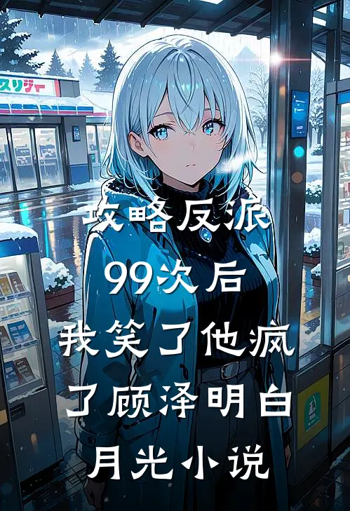 攻略反派99次后，我笑了他疯了顾泽明白月光小说
