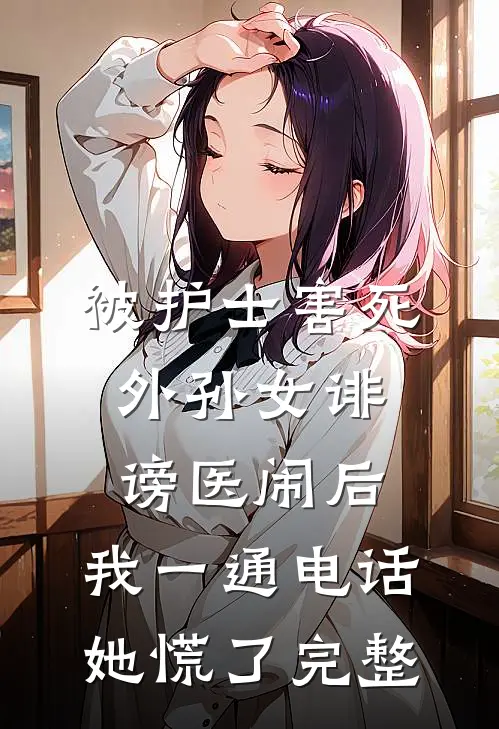 被护士害死外孙女诽谤医闹后，我一通电话她慌了完整