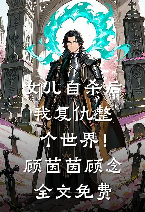 女儿自杀后，我复仇整个世界！顾茵茵顾念全文免费