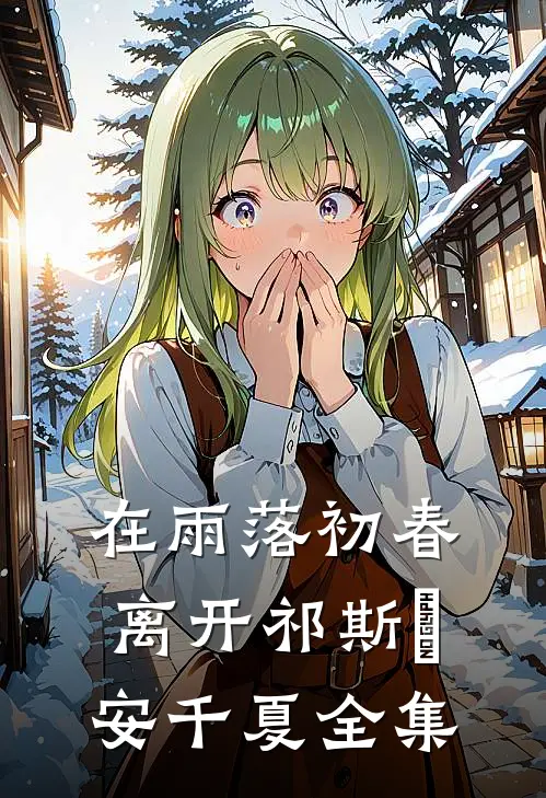 在雨落初春离开祁斯璟安千夏全集