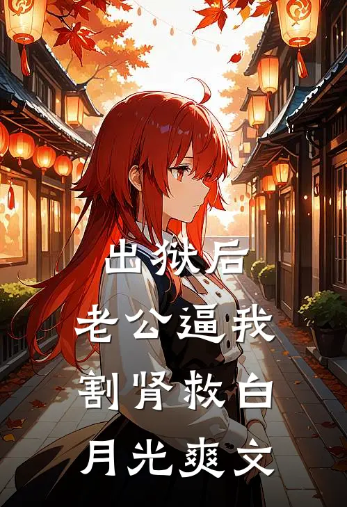 出狱后，老公逼我割肾救白月光爽文