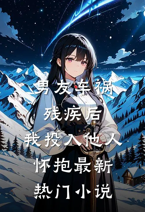 男友车祸残疾后，我投入他人怀抱最新热门小说
