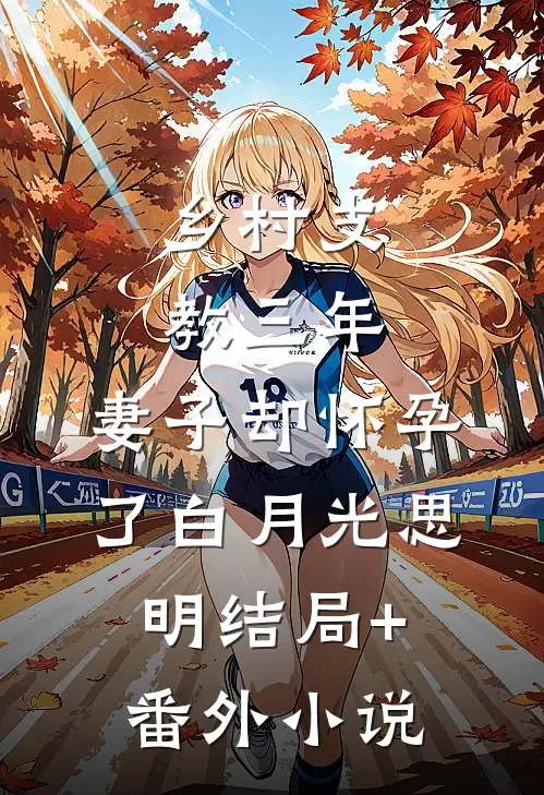 乡村支教三年，妻子却怀孕了白月光思明结局+番外小说