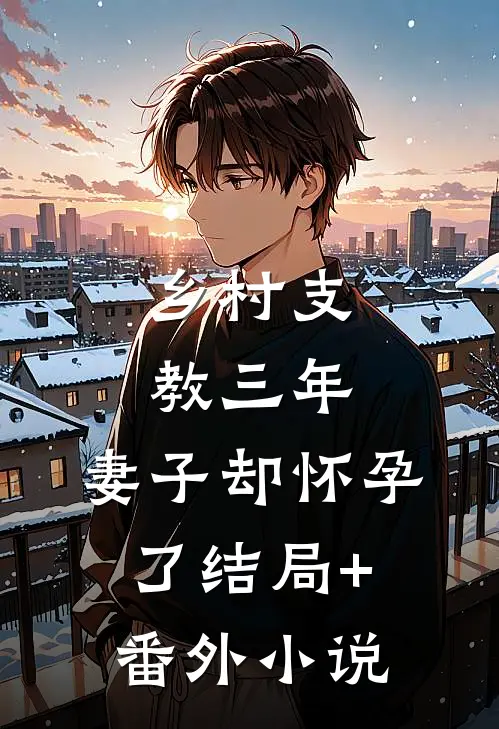 乡村支教三年，妻子却怀孕了结局+番外小说