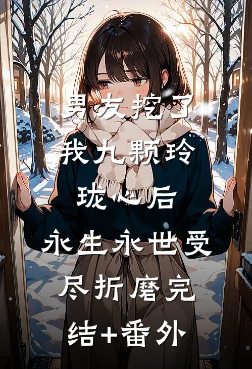 男友挖了我九颗玲珑心后，永生永世受尽折磨完结+番外