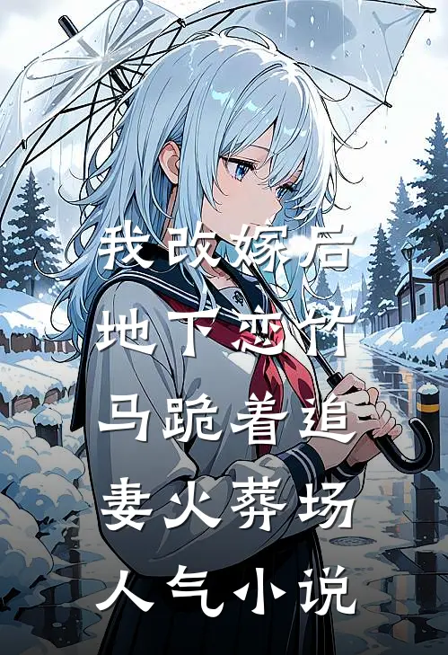我改嫁后，地下恋竹马跪着追妻火葬场人气小说