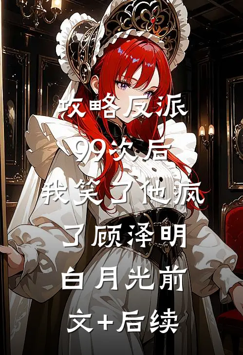 攻略反派99次后，我笑了他疯了顾泽明白月光前文+后续