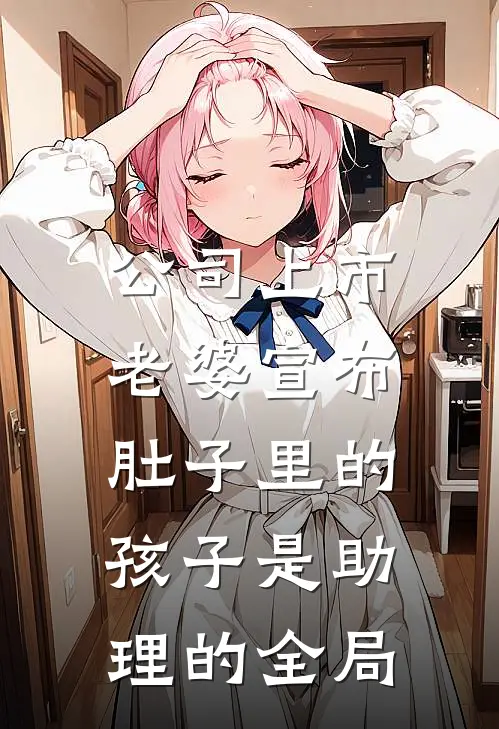 公司上市，老婆宣布肚子里的孩子是助理的全局