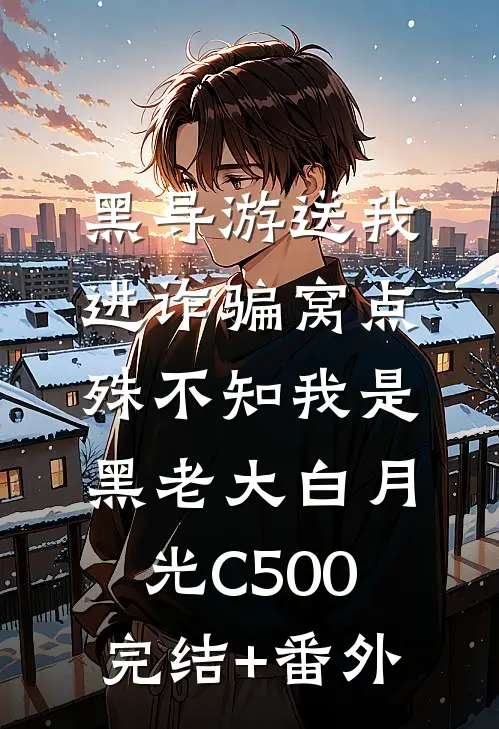 黑导游送我进诈骗窝点，殊不知我是黑老大白月光C500完结+番外