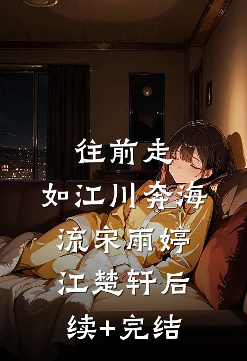 往前走，如江川奔海流宋雨婷江楚轩后续+完结