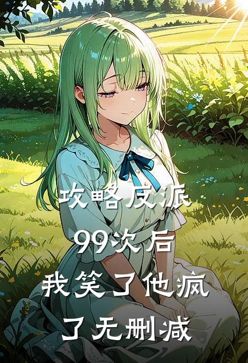 攻略反派99次后，我笑了他疯了无删减