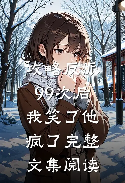 攻略反派99次后，我笑了他疯了完整文集阅读
