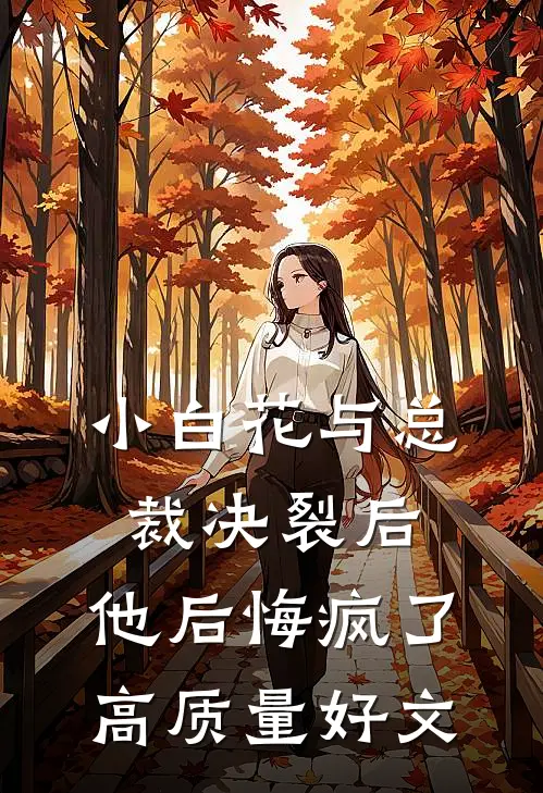 小白花与总裁决裂后，他后悔疯了高质量好文