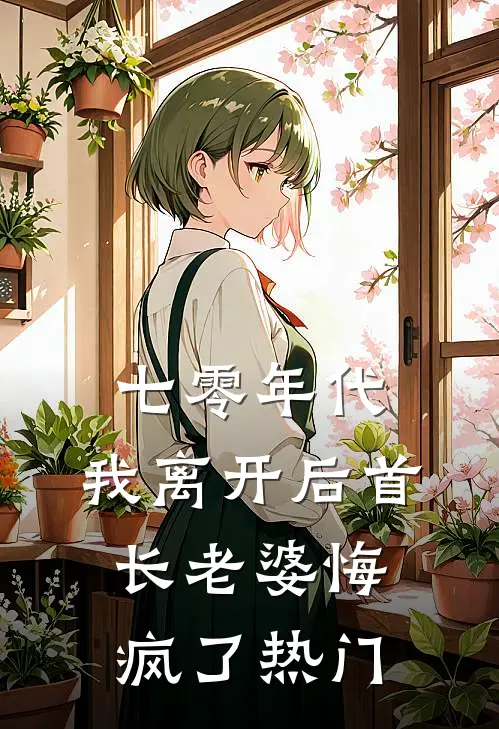 七零年代，我离开后首长老婆悔疯了热门