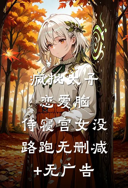 疯批太子恋爱脑，侍寝宫女没路跑无删减+无广告