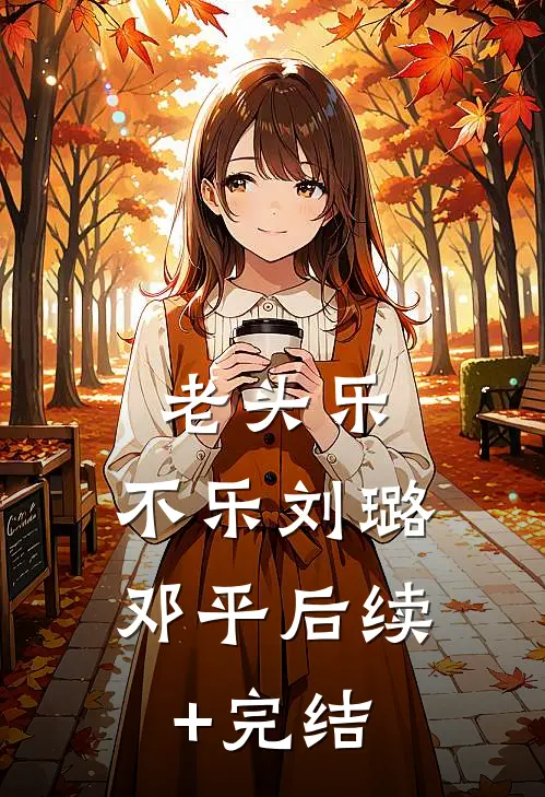 老头乐，不乐刘璐邓平后续+完结