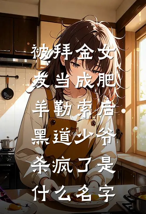 被拜金女友当成肥羊勒索后，黑道少爷杀疯了是什么名字