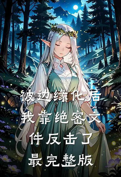 被边缘化后，我靠绝密文件反击了最完整版