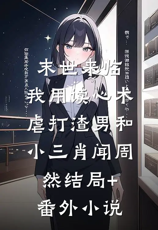 末世来临，我用读心术虐打渣男和小三肖闻周然结局+番外小说