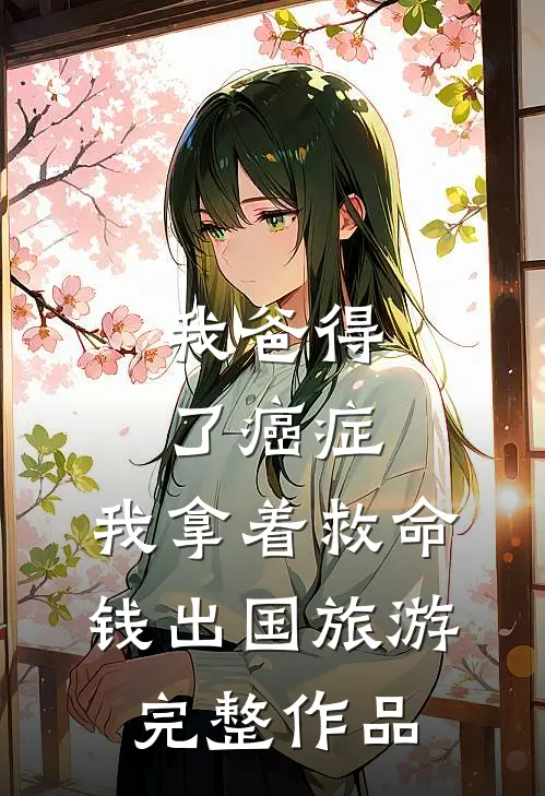 我爸得了癌症，我拿着救命钱出国旅游完整作品